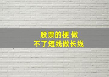 股票的梗 做不了短线做长线